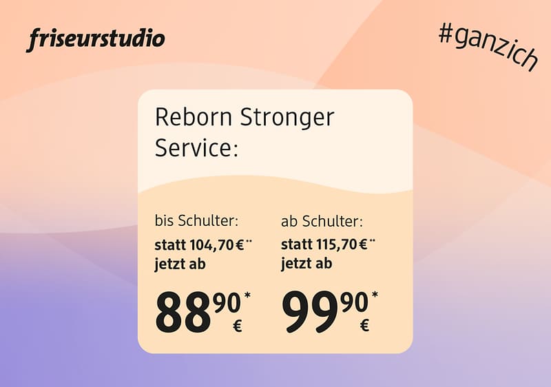 Reborn Stronger Service Preise in einem hellen, abgerundeten Info-Kästchen: links „bis Schulter: statt 104,70 € jetzt ab 88,90 €“, rechts „ab Schulter: statt 115,70 € jetzt ab 99,90 €“, Markenname „friseurstudio“ oben links und Hashtag „#ganzich“ oben rechts
