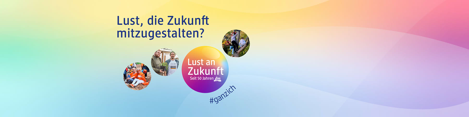 Bunter Verlaufshintergrund mit dem Text „Lust, die Zukunft mitzugestalten?“ oben links, vier runde Fotos von Mitarbeitenden in Freiwilligen- oder Teamaktivitäten, mittig rechts ein bunter Kreis mit Schrift „Lust an Zukunft Seit 50 Jahren dm“ und dem Hashtag „#ganzich“