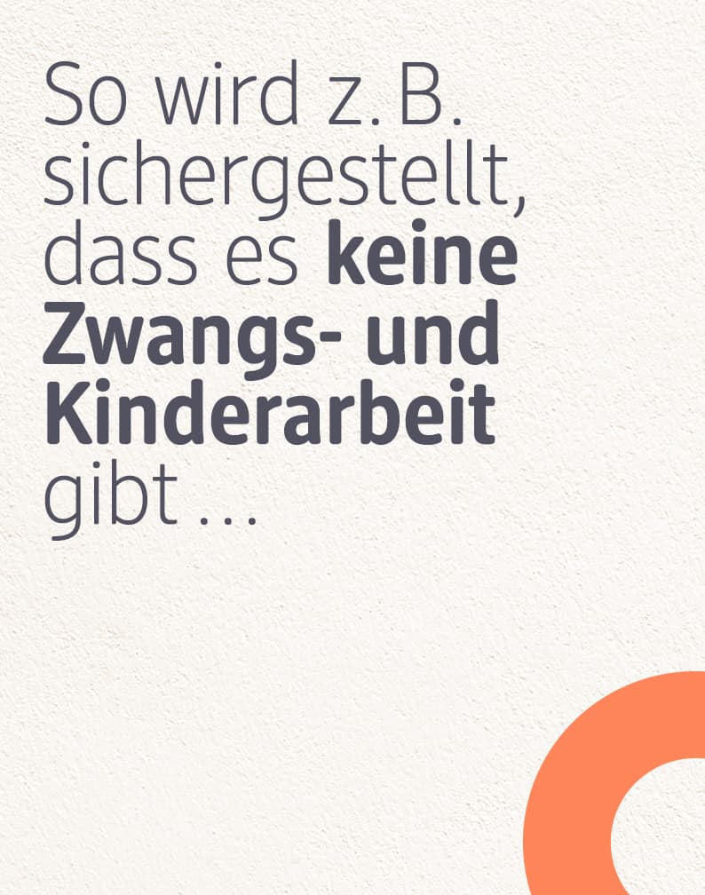 So wird z.B. sichergestellt dass es keine Zwangs- und Kinderarbeit gibt...