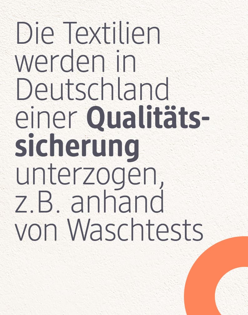 Die Textilien werden in Deutschland einer Qualitätssicherung unterzogen, z.B. anhand von Waschtests