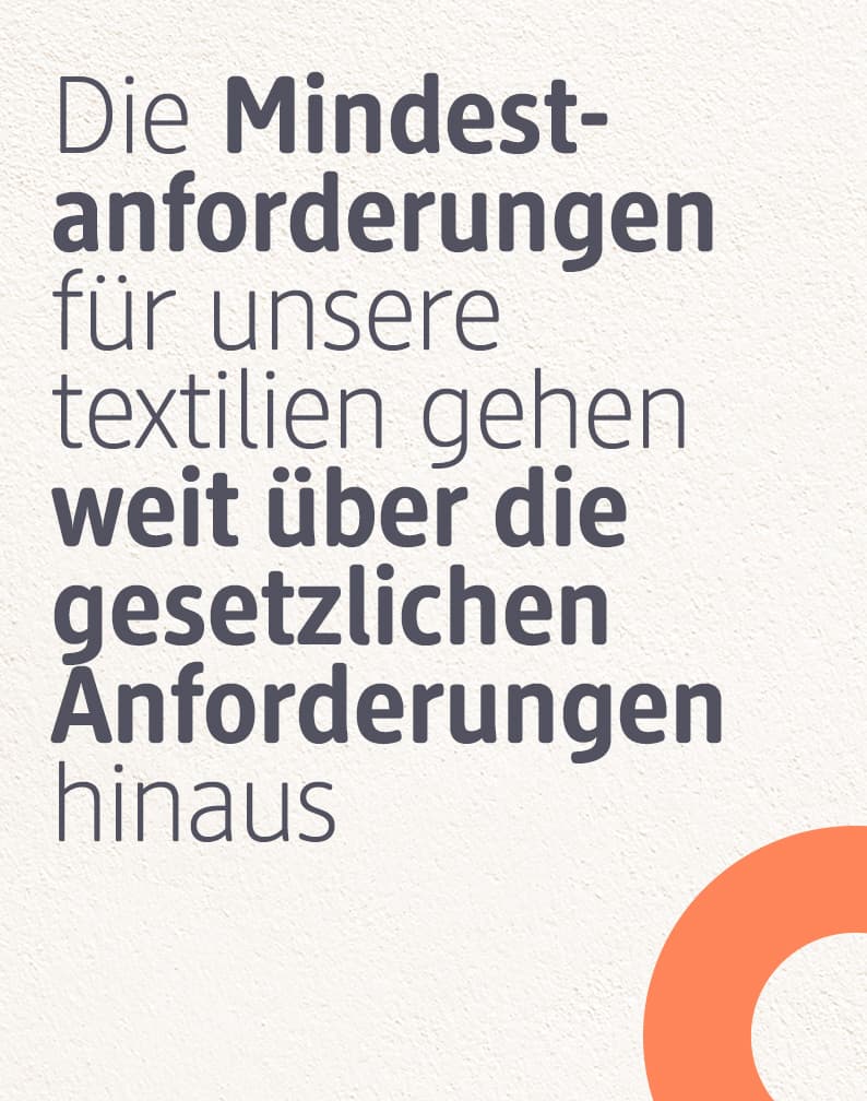 Die Mindestanforderungen für unsere Textilien gehen weit über die gesetzlichen Anforderungen hinaus