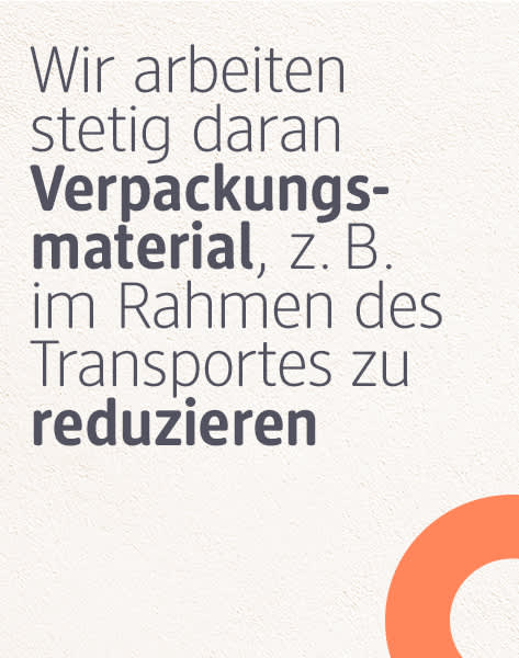Wir arbeiten stetig daran Verpackungsmaterial, z.B. im Rahmen des Transportes zu reduzieren