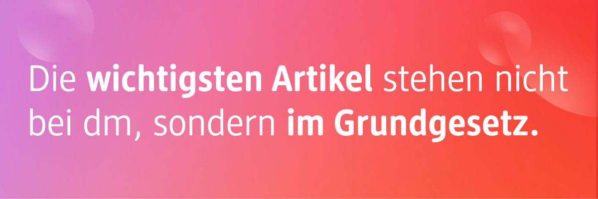 Die wichtigsten Artikel stehen nicht bei dm, sondern im Grundgesetz...