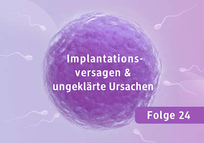 Eine Illustration zeigt eine lilafarbene Eizelle umgeben von mehreren weißen Spermien auf einem hellvioletten Hintergrund, in der Mitte der Eizelle steht der Text Implantationsversagen & ungeklärte Ursachen, unten rechts befindet sich ein lilafarbenes Rechteck mit der Aufschrift Folge 24