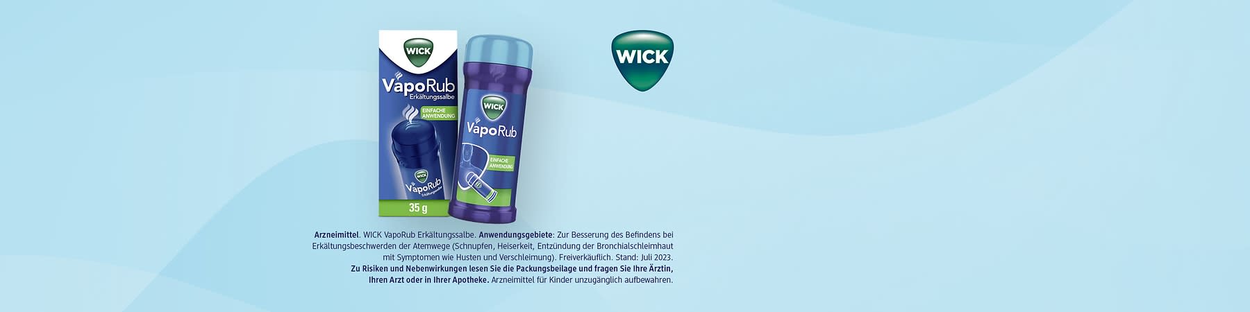 Eine blaue Verpackung von Wick VapoRub Erkältungssalbe mit der Aufschrift „Einfache Anwendung“ neben einem blauen Behälter. Pflichttext: Arzneimittel. WICK VapoRub Erkältungssalbe. Anwendungsgebiete: Zur Besserung des Befindens bei Erkältungsbeschwerden der Atemwege (Schnupfen, Heiserkeit, Entzündung der Bronchialschleimhaut mit Symptomen wie Husten und Verschleimung). Freiverkäuflich. Stand: Juli 2023. Zu Risiken und Nebenwirkungen lesen Sie die Packungsbeilage und fragen Sie Ihre Ärztin, Ihren Arzt oder in Ihrer Apotheke. Arzneimittel für Kinder unzugänglich aufbewahren.