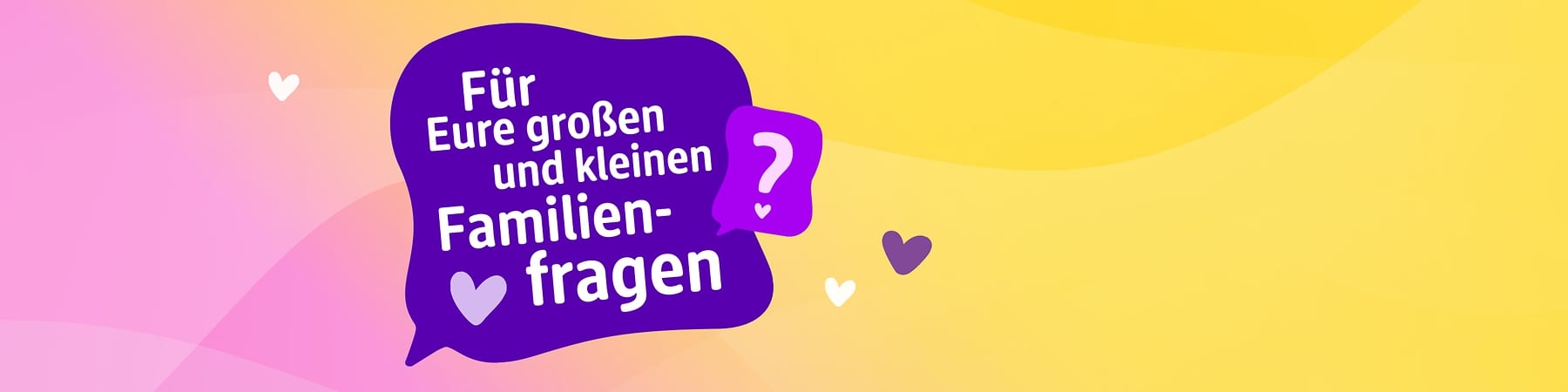 Lila Sprechblase mit weißem Text: „Für Eure großen und kleinen Familienfragen“. Daneben ein kleines lila Fragezeichen in einer Sprechblase und zwei Herzen in Lila und Rosa