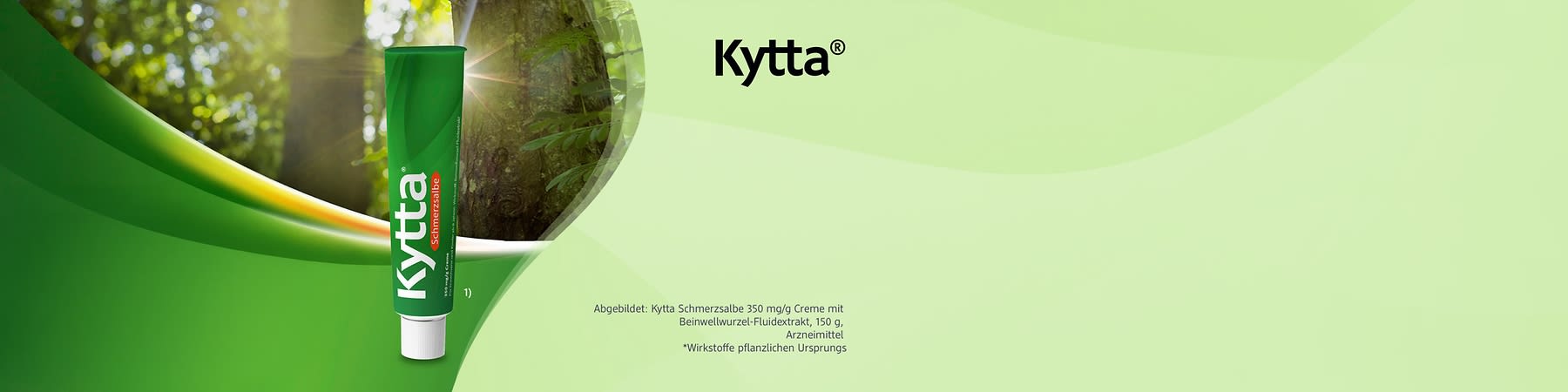Grüne Tube Kytta Schmerzsalbe mit der Fußnote 1 vor einem Waldbild. Die Fußnote wird wie folgt aufgelöst: Kytta Schmerzsalbe 350 mg/g Creme mit Beinwellwurzel-Fluidextrakt, 150 g, Arzneimittel. Daneben steht der Sternchentext "*Wirkstoffe pflanzlichen Ursprungs"