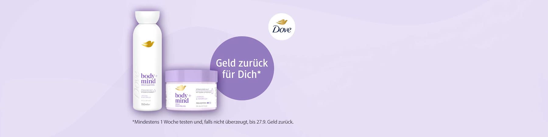 Dove Körperpflege: links eine weiße Flasche mit goldener Taube und Schriftzug „body+mind“, daneben ein rundes weißes Produktglas mit lila Deckel und Aufschrift „body+mind“, rechts ein lila Kreis mit Text „Geld zurück für Dich*“, unten kleingedruckter Hinweis zur einwöchigen Testaktion