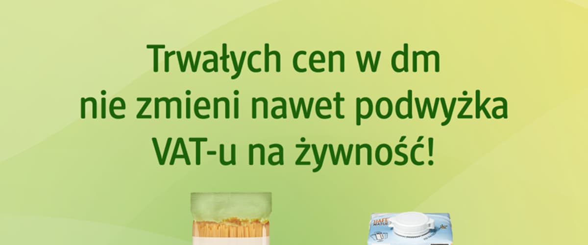 Pomimo wyższego VAT-u na żywność w drogeriach dm obowiązują wciąż te same trwałe ceny i korzystne zakupy!