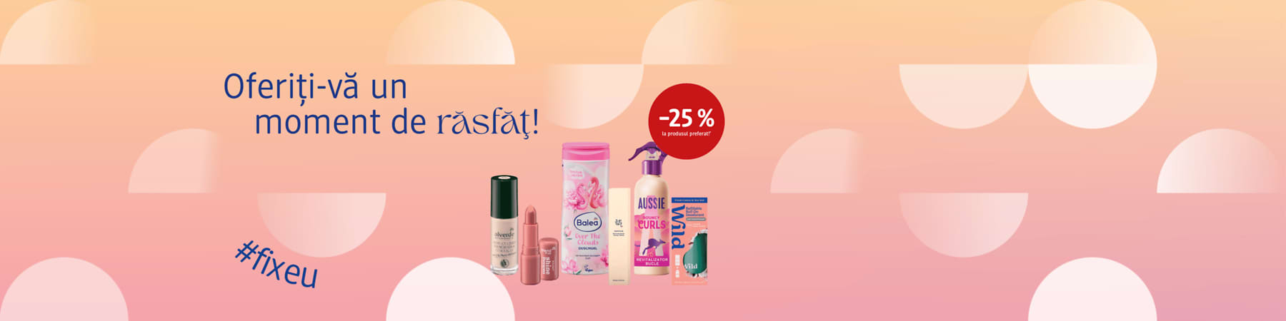 Fundal roz-pal degrade cu text albastru „Oferiți‑vă un moment de răsfăț” sus; în centru, pe un rând, șase ambalaje de produse cosmetice: un lac de unghii verde închis Alverde, un ruj nude, un balsam de buze într‑un recipient roz, un recipient roz‑alb Balea „Over The Clouds” gel de duș, un spray pentru păr Aussie „Curls” și o cutie de plasturi; în dreapta sus un cerc roșu cu „-25% la produsul preferat” și în dreapta jos hashtagul albastru „#fixeu”