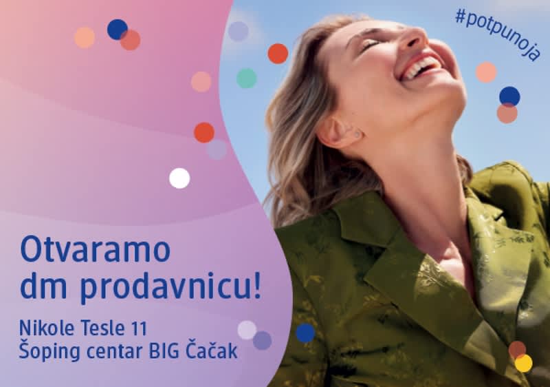  Pozivamo vas na otvaranje nove dm prodavnice na adresi Nikole Tesle 11, Šoping centar BIG Čačak. 